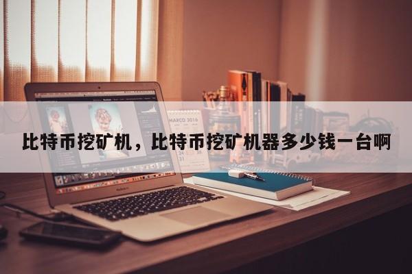 比特币挖矿机，比特币挖矿机器多少钱一台啊