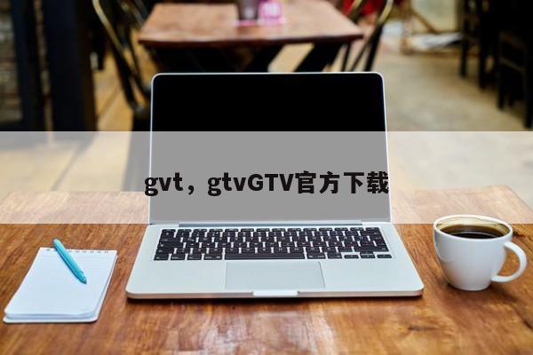 gvt，gtvGTV官方下载