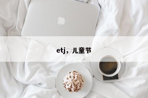 etj，儿童节
