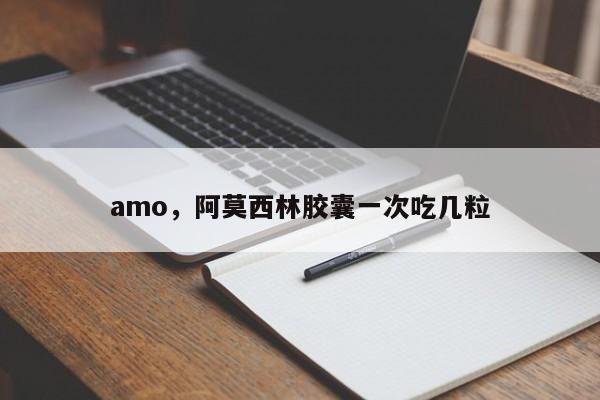 amo，阿莫西林胶囊一次吃几粒