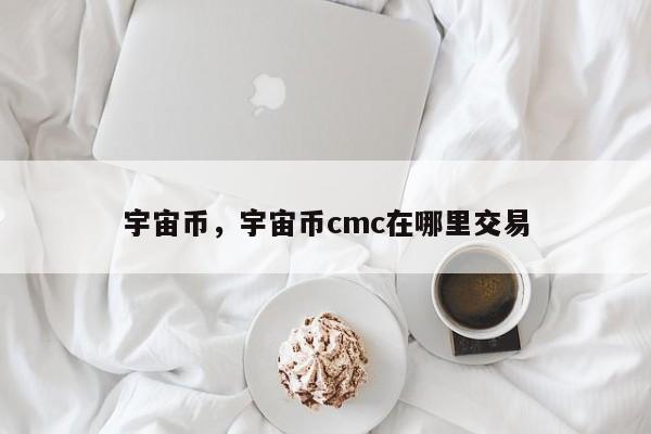 宇宙币，宇宙币cmc在哪里交易
