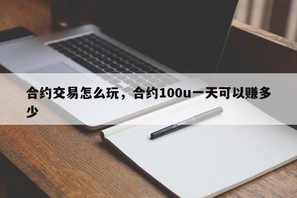 合约交易怎么玩，合约100u一天可以赚多少