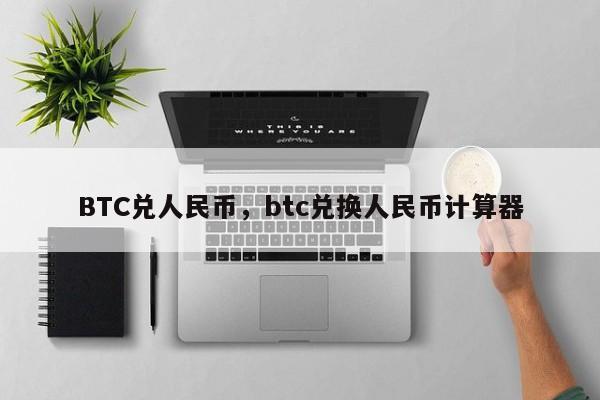 BTC兑人民币，btc兑换人民币计算器