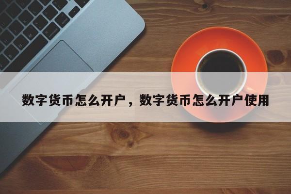 数字货币怎么开户，数字货币怎么开户使用