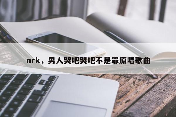 nrk，男人哭吧哭吧不是罪原唱歌曲