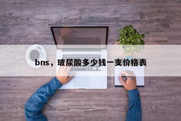 bns，玻尿酸多少钱一支价格表