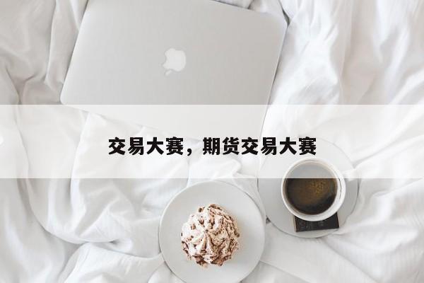 交易大赛，期货交易大赛