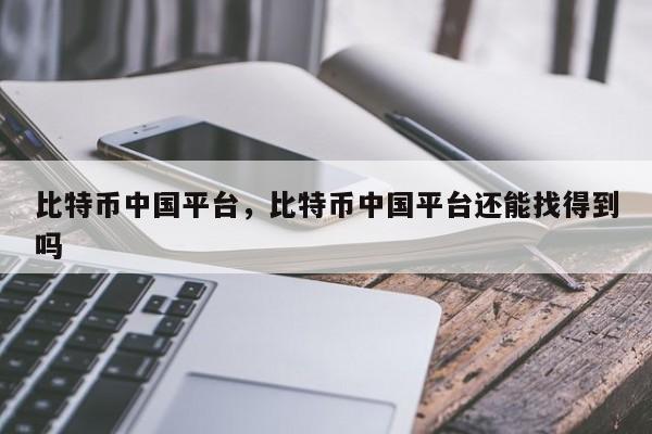 比特币中国平台,比特币中国平台还能找得到吗