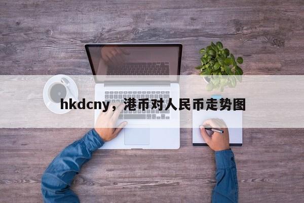 hkdcny,港币对人民币走势图