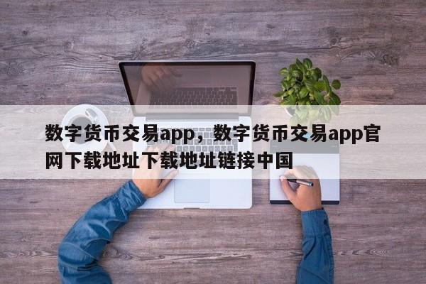 数字货币交易app，数字货币交易app官网下载地址下载地址链接中国