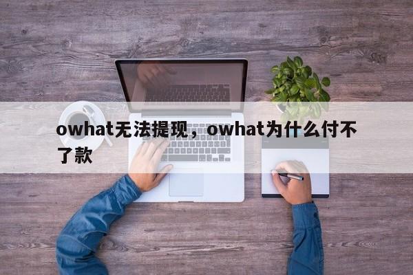 owhat无法提现，owhat为什么付不了款