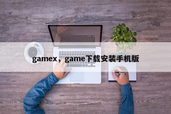 gamex，game下载安装手机版