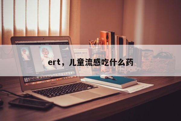 ert，儿童流感吃什么药