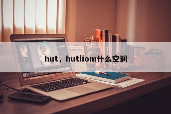 hut,hutiiom什么空调