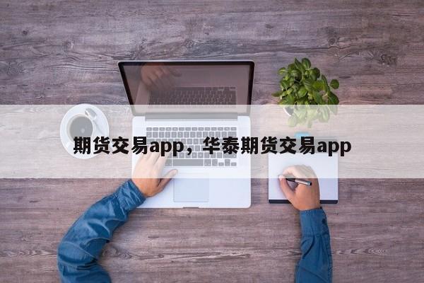 期货交易app，华泰期货交易app