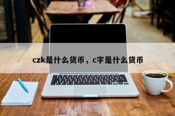 czk是什么货币，c字是什么货币