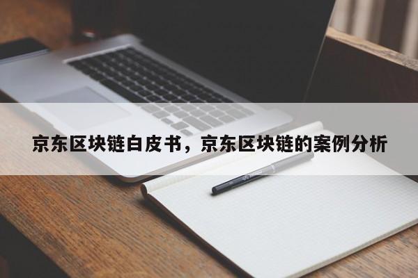 京东区块链白皮书，京东区块链的案例分析