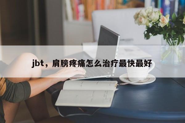 jbt，肩膀疼痛怎么治疗最快最好