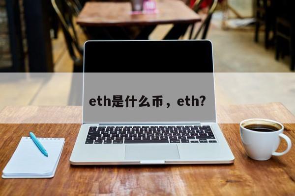 eth是什么币，eth?
