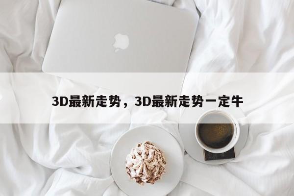 3D最新走势，3D最新走势一定牛