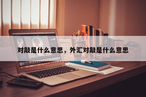 对敲是什么意思，外汇对敲是什么意思