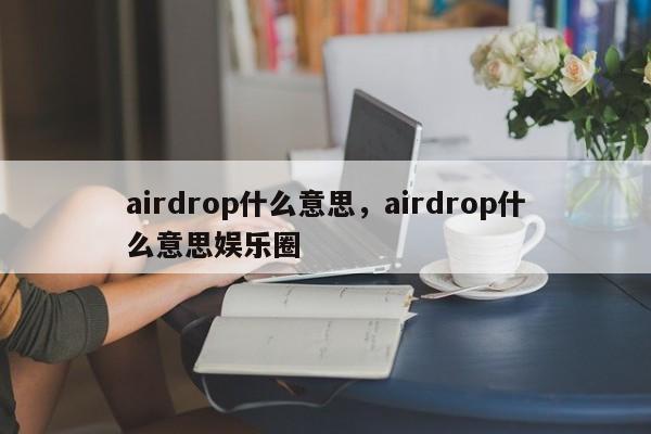 airdrop什么意思，airdrop什么意思娱乐圈