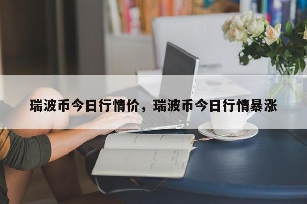 瑞波币今日行情价，瑞波币今日行情暴涨