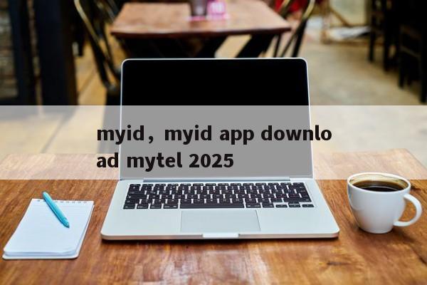 myid，myid app download mytel 2025