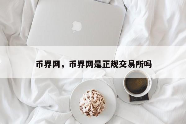 币界网，币界网是正规交易所吗