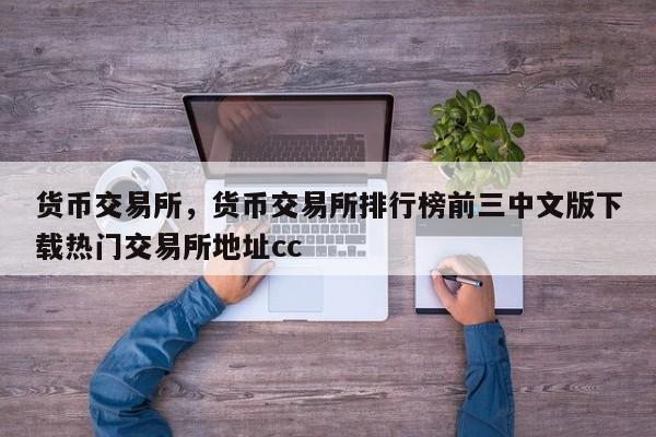 货币交易所，货币交易所排行榜前三中文版下载热门交易所地址cc