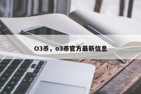 O3币，o3币官方最新信息