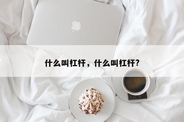 什么叫杠杆，什么叫杠杆?