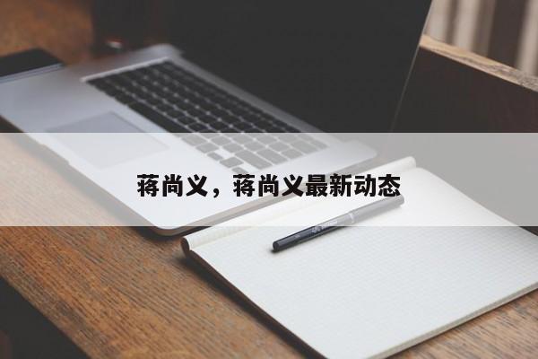 蒋尚义，蒋尚义最新动态