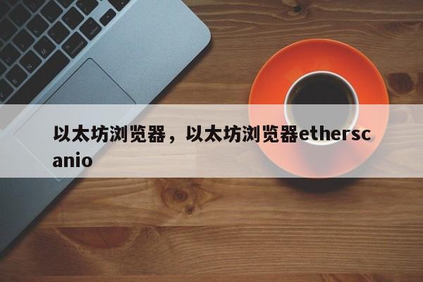 以太坊浏览器，以太坊浏览器etherscanio