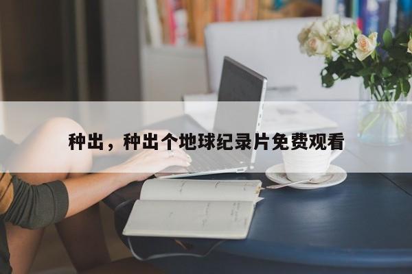 种出，种出个地球纪录片免费观看