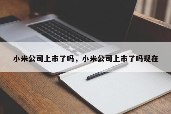 小米公司上市了吗，小米公司上市了吗现在
