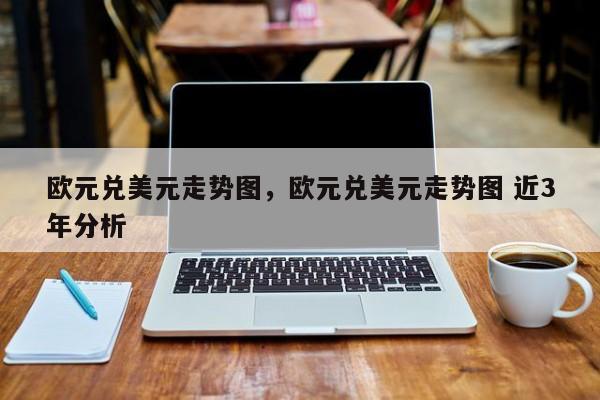 欧元兑美元走势图，欧元兑美元走势图 近3年分析