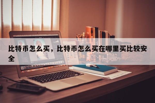 比特币怎么买，比特币怎么买在哪里买比较安全