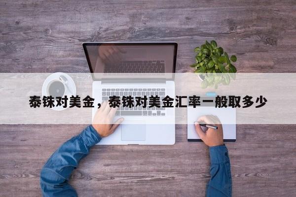 泰铢对美金，泰铢对美金汇率一般取多少