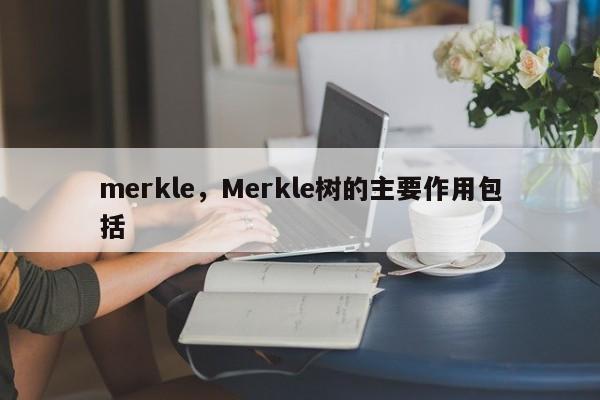 merkle，Merkle树的主要作用包括