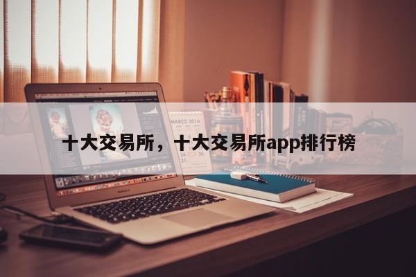 十大交易所,十大交易所app排行榜