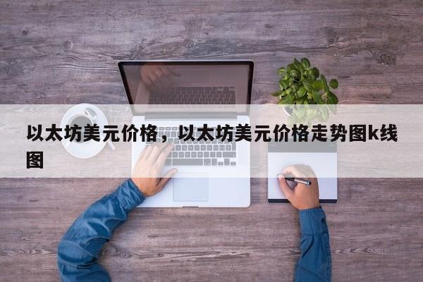 以太坊美元价格,以太坊美元价格走势图k线图