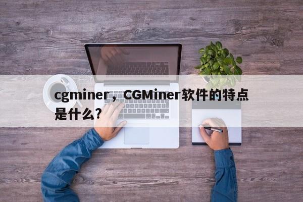 cgminer，CGMiner软件的特点是什么?