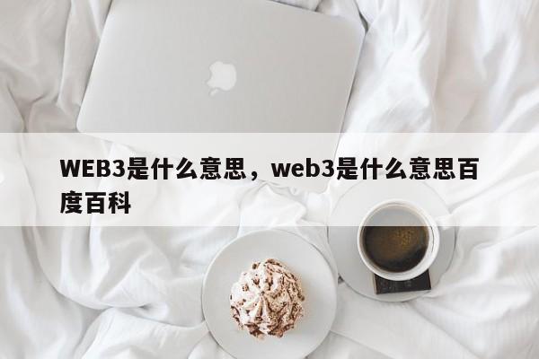 WEB3是什么意思，web3是什么意思百度百科