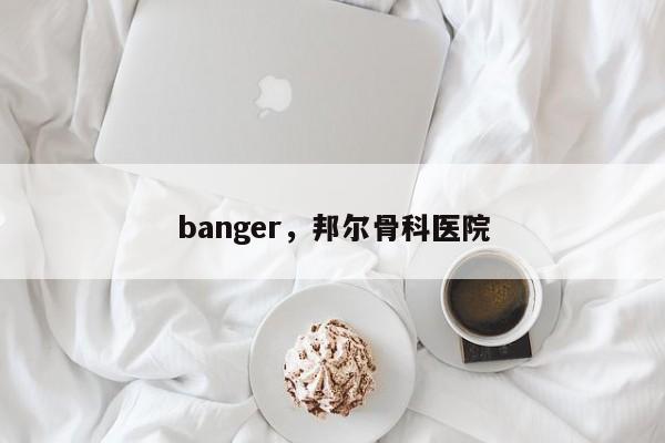 banger，邦尔骨科医院