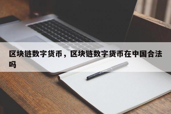 区块链数字货币，区块链数字货币在中国合法吗