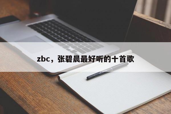 zbc，张碧晨最好听的十首歌